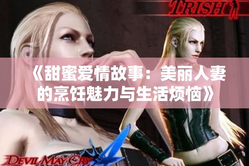 《甜蜜爱情故事：美丽人妻的烹饪魅力与生活烦恼》