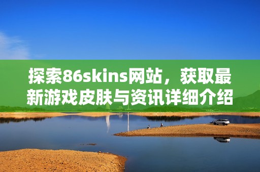 探索86skins网站，获取最新游戏皮肤与资讯详细介绍