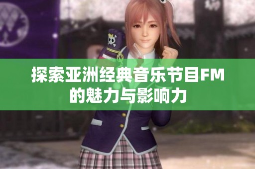 探索亚洲经典音乐节目FM的魅力与影响力