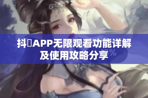 抖抈APP无限观看功能详解及使用攻略分享