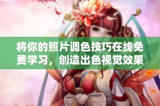 将你的照片调色技巧在线免费学习，创造出色视觉效果