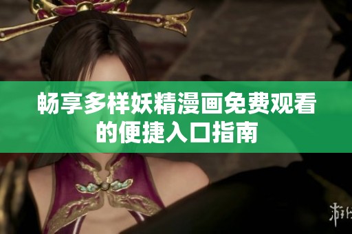 畅享多样妖精漫画免费观看的便捷入口指南