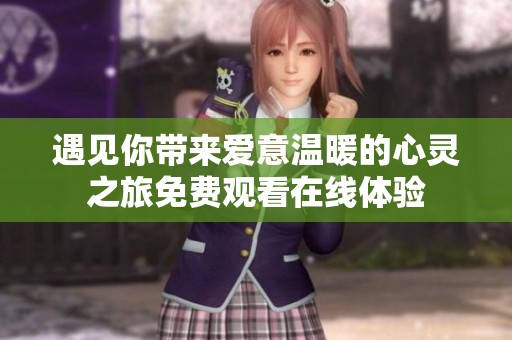 遇见你带来爱意温暖的心灵之旅免费观看在线体验