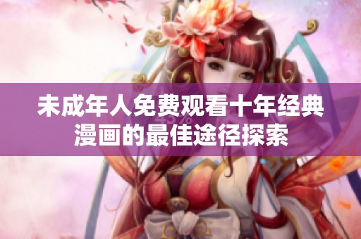 未成年人免费观看十年经典漫画的最佳途径探索