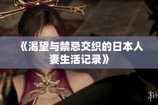 《渴望与禁忌交织的日本人妻生活记录》