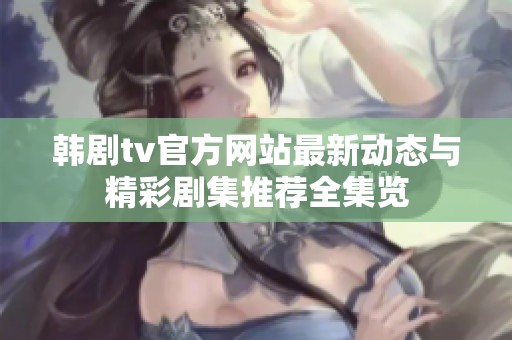 韩剧tv官方网站最新动态与精彩剧集推荐全集览