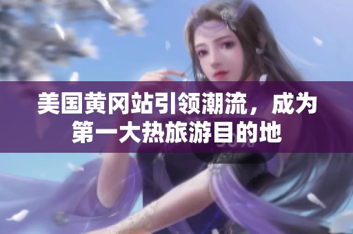 美国黄冈站引领潮流，成为第一大热旅游目的地