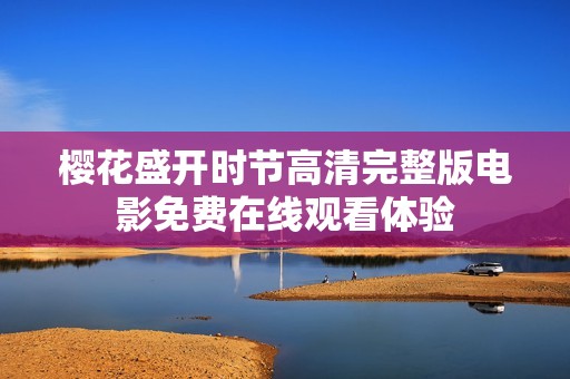 樱花盛开时节高清完整版电影免费在线观看体验