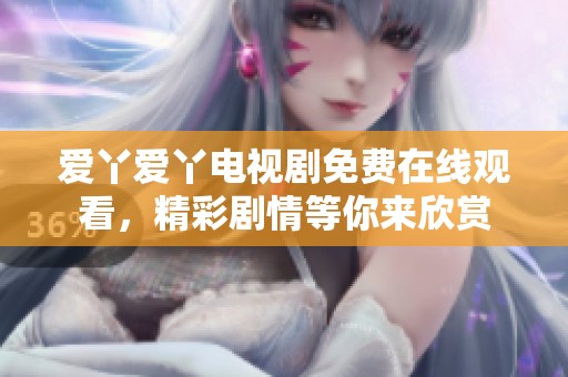 爱丫爱丫电视剧免费在线观看，精彩剧情等你来欣赏