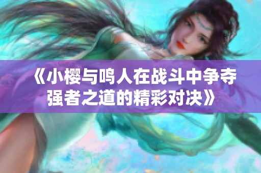 《小樱与鸣人在战斗中争夺强者之道的精彩对决》