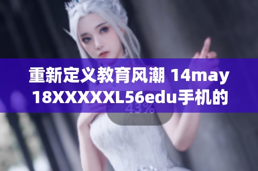 重新定义教育风潮 14may18XXXXXL56edu手机的潜力与挑战