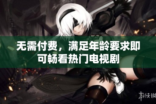 无需付费，满足年龄要求即可畅看热门电视剧