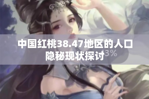 中国红桃38.47地区的人口隐秘现状探讨