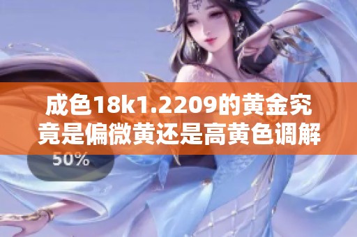 成色18k1.2209的黄金究竟是偏微黄还是高黄色调解析