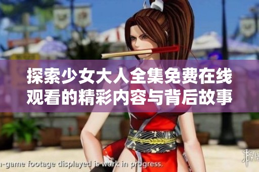 探索少女大人全集免费在线观看的精彩内容与背后故事