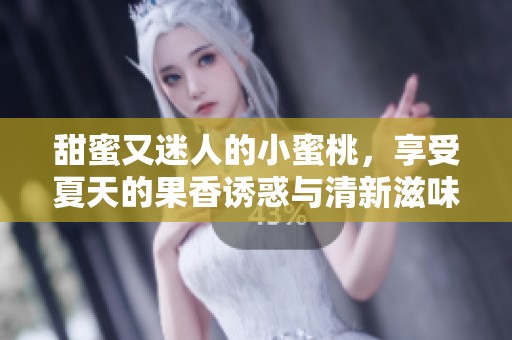 甜蜜又迷人的小蜜桃，享受夏天的果香诱惑与清新滋味