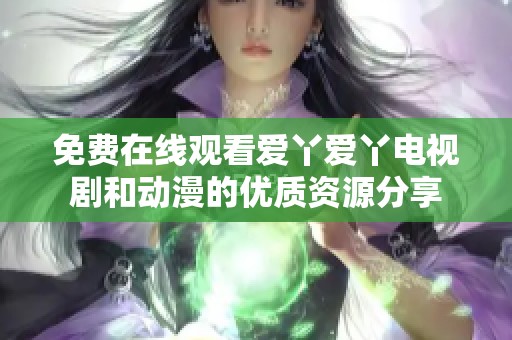 免费在线观看爱丫爱丫电视剧和动漫的优质资源分享