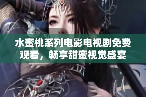 水蜜桃系列电影电视剧免费观看，畅享甜蜜视觉盛宴