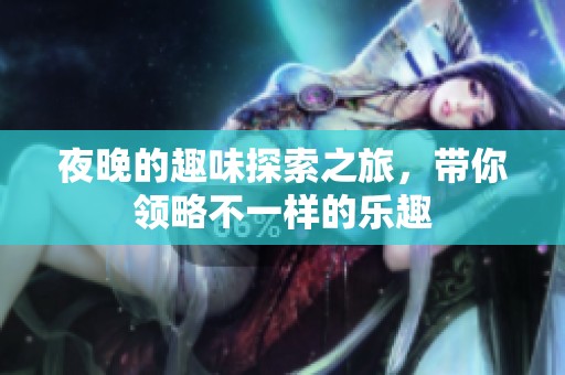 夜晚的趣味探索之旅，带你领略不一样的乐趣