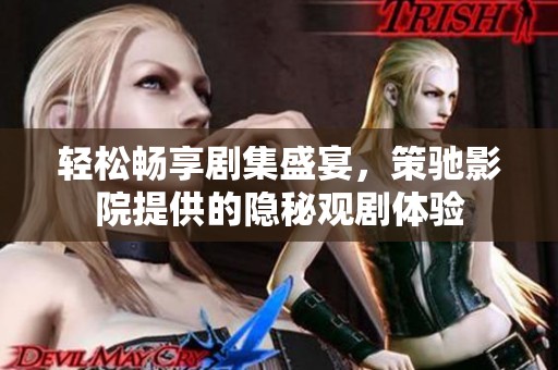 轻松畅享剧集盛宴，策驰影院提供的隐秘观剧体验