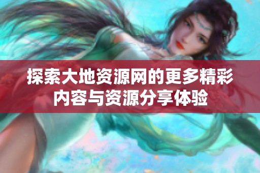 探索大地资源网的更多精彩内容与资源分享体验