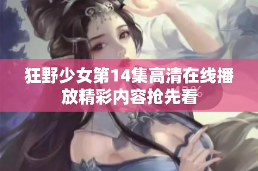 狂野少女第14集高清在线播放精彩内容抢先看