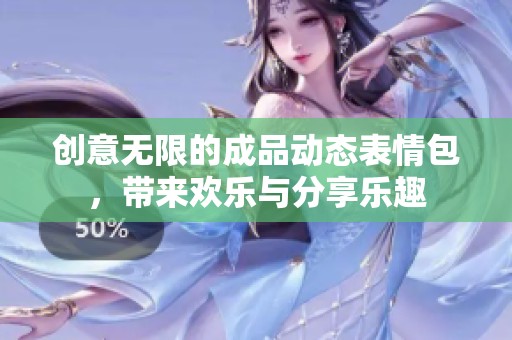 创意无限的成品动态表情包，带来欢乐与分享乐趣