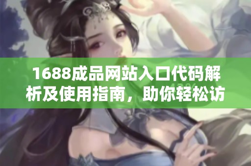 1688成品网站入口代码解析及使用指南，助你轻松访问资源