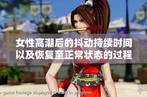 女性高潮后的抖动持续时间以及恢复至正常状态的过程解析