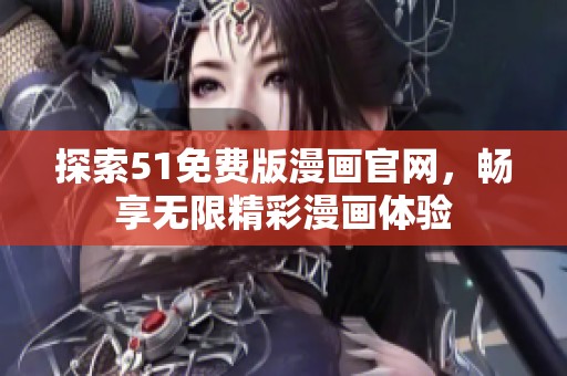 探索51免费版漫画官网，畅享无限精彩漫画体验