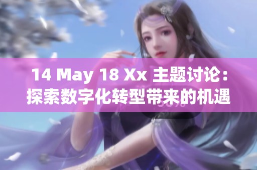 14 May 18 Xx 主题讨论：探索数字化转型带来的机遇与挑战