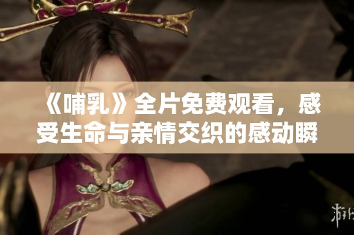 《哺乳》全片免费观看，感受生命与亲情交织的感动瞬间