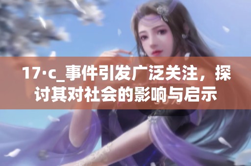 17·c_事件引发广泛关注，探讨其对社会的影响与启示