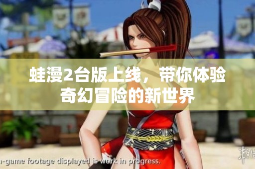 蛙漫2台版上线，带你体验奇幻冒险的新世界