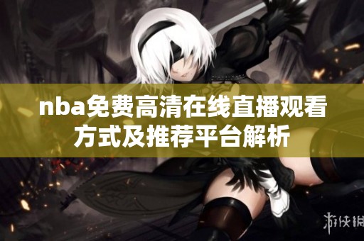 nba免费高清在线直播观看方式及推荐平台解析