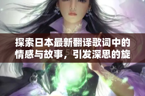探索日本最新翻译歌词中的情感与故事，引发深思的旋律之旅