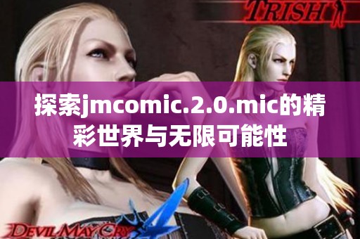 探索jmcomic.2.0.mic的精彩世界与无限可能性