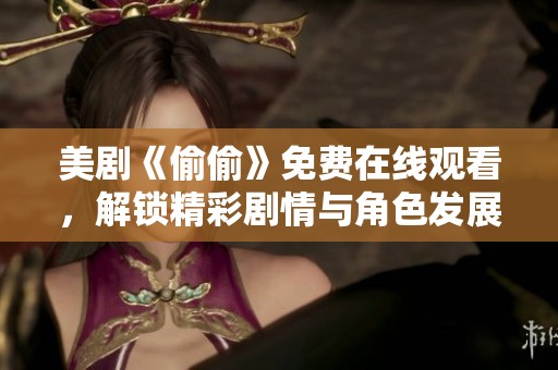 美剧《偷偷》免费在线观看，解锁精彩剧情与角色发展全新体验
