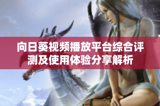 向日葵视频播放平台综合评测及使用体验分享解析