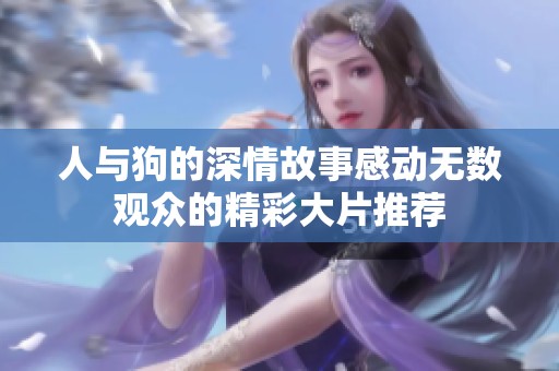人与狗的深情故事感动无数观众的精彩大片推荐