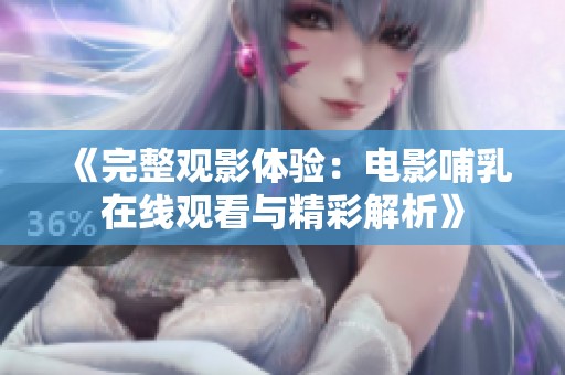 《完整观影体验：电影哺乳在线观看与精彩解析》