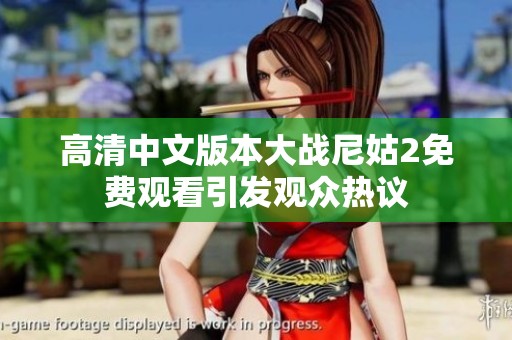 高清中文版本大战尼姑2免费观看引发观众热议