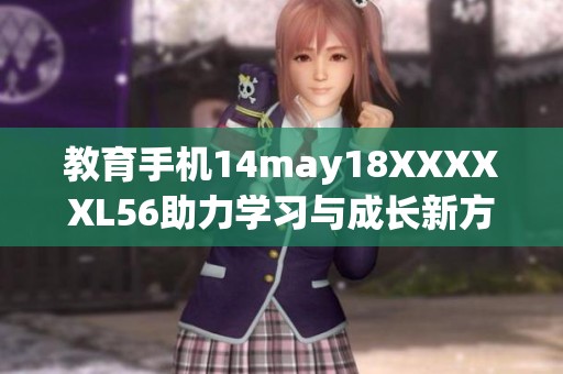 教育手机14may18XXXXXL56助力学习与成长新方式