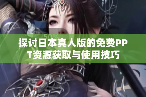 探讨日本真人版的免费PPT资源获取与使用技巧