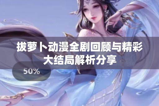 拔萝卜动漫全剧回顾与精彩大结局解析分享