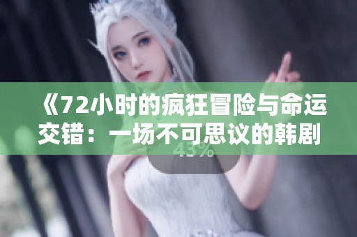 《72小时的疯狂冒险与命运交错：一场不可思议的韩剧旅程》