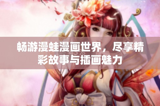 畅游漫蛙漫画世界，尽享精彩故事与插画魅力