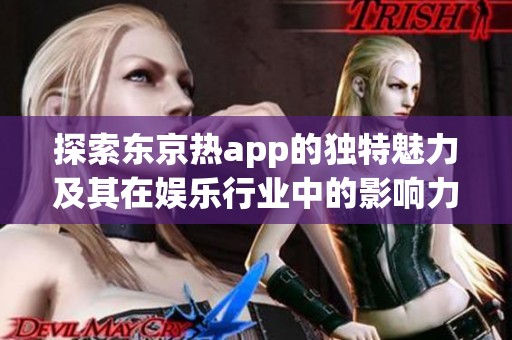 探索东京热app的独特魅力及其在娱乐行业中的影响力分析