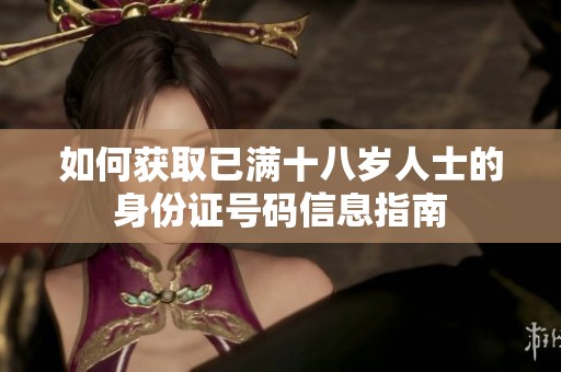 如何获取已满十八岁人士的身份证号码信息指南