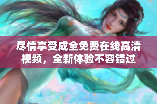 尽情享受成全免费在线高清视频，全新体验不容错过